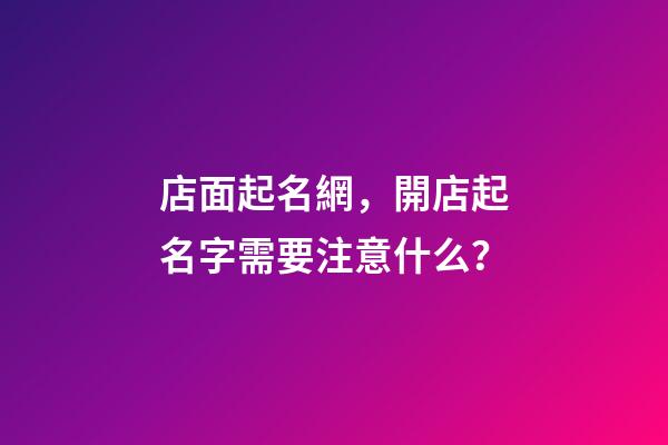 店面起名網，開店起名字需要注意什么？-第1張-店鋪起名-玄機派