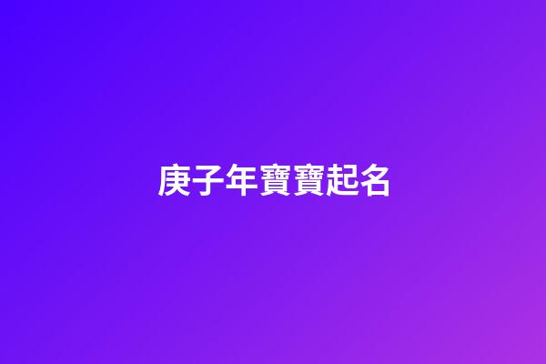 庚子年寶寶起名(庚子年寶寶起名字大全)-第1張-寶寶起名-玄機派