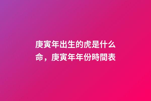 庚寅年出生的虎是什么命，庚寅年年份時間表