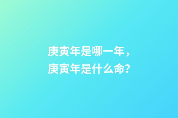 庚寅年是哪一年，庚寅年是什么命？