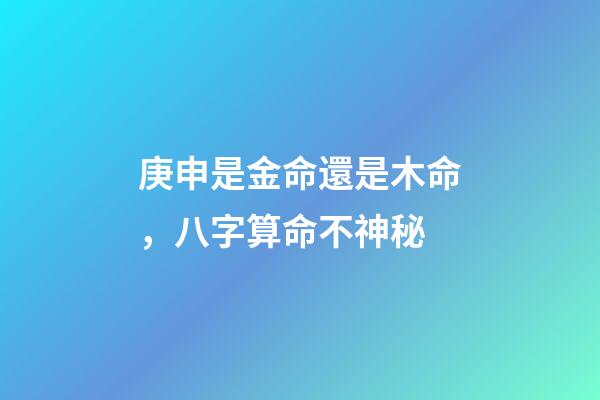 庚申是金命還是木命，八字算命不神秘