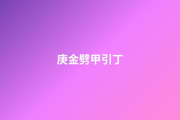 庚金劈甲引丁