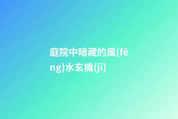 庭院中暗藏的風(fēng)水玄機(jī)