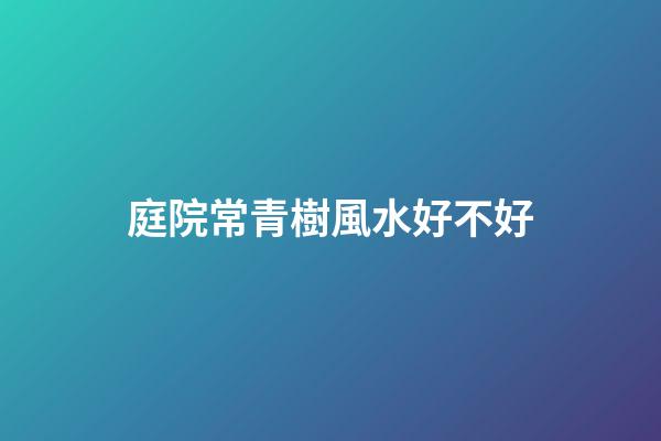 庭院常青樹風水好不好