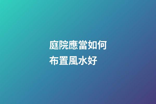 庭院應當如何布置風水好