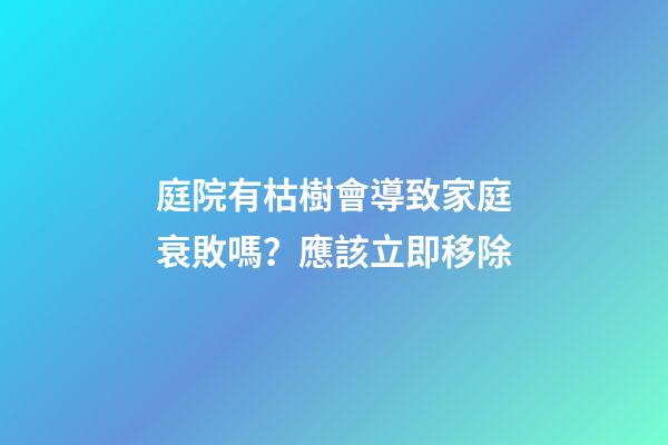 庭院有枯樹會導致家庭衰敗嗎？應該立即移除