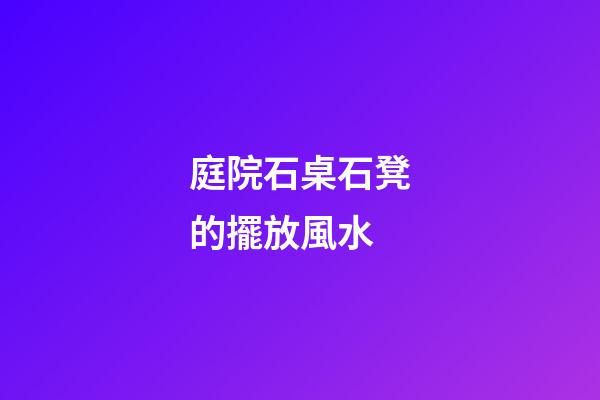 庭院石桌石凳的擺放風水