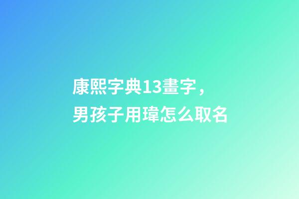 康熙字典13畫字，男孩子用瑋怎么取名