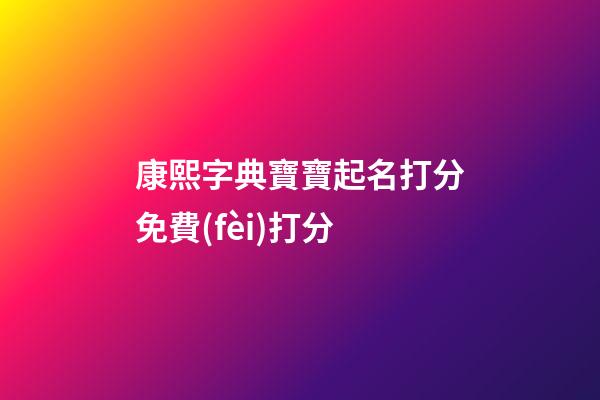 康熙字典寶寶起名打分免費(fèi)打分(康熙字典取名用字大全解釋1-30)-第1張-寶寶起名-玄機(jī)派