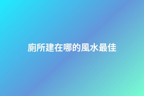 廁所建在哪的風水最佳
