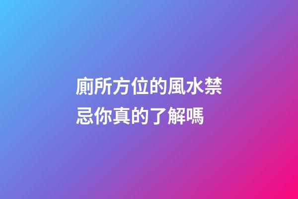 廁所方位的風水禁忌你真的了解嗎