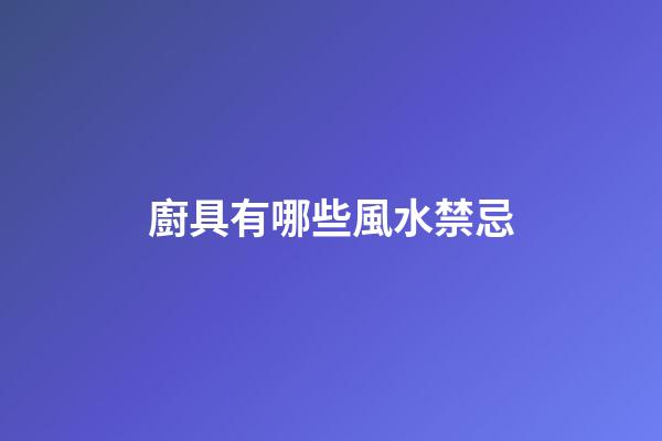 廚具有哪些風水禁忌