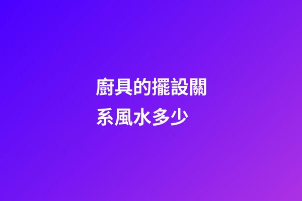 廚具的擺設關系風水多少