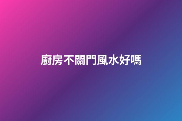 廚房不關門風水好嗎