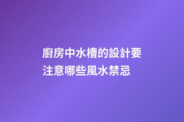 廚房中水槽的設計要注意哪些風水禁忌