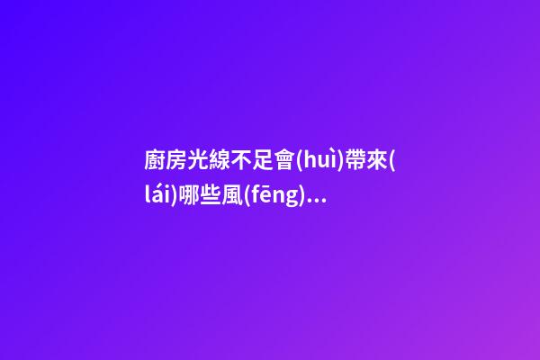 廚房光線不足會(huì)帶來(lái)哪些風(fēng)水影響