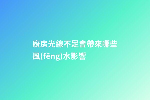廚房光線不足會帶來哪些風(fēng)水影響