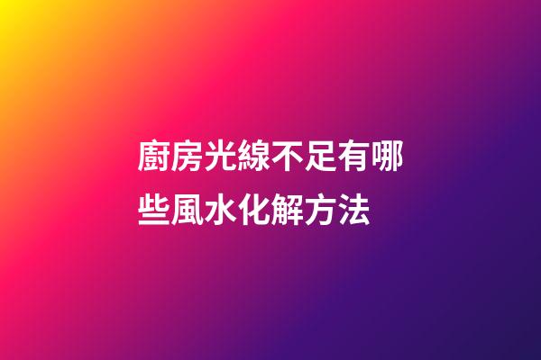 廚房光線不足有哪些風水化解方法