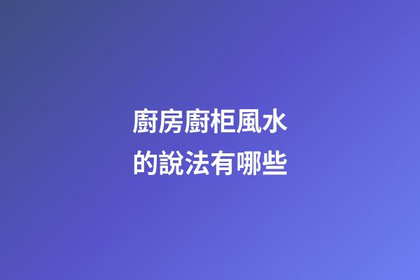 廚房廚柜風水的說法有哪些