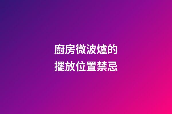 廚房微波爐的擺放位置禁忌