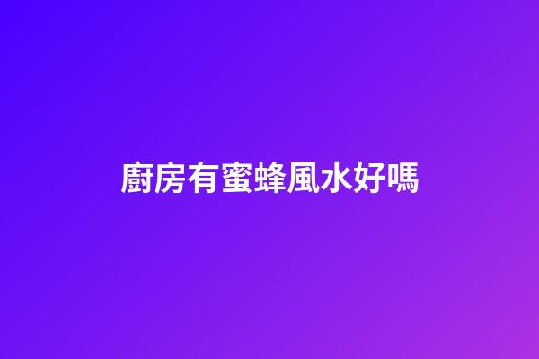 廚房有蜜蜂風水好嗎
