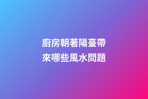 廚房朝著陽臺帶來哪些風水問題