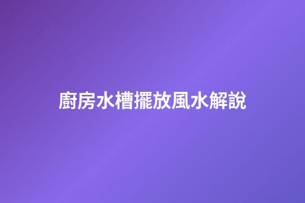 廚房水槽擺放風水解說