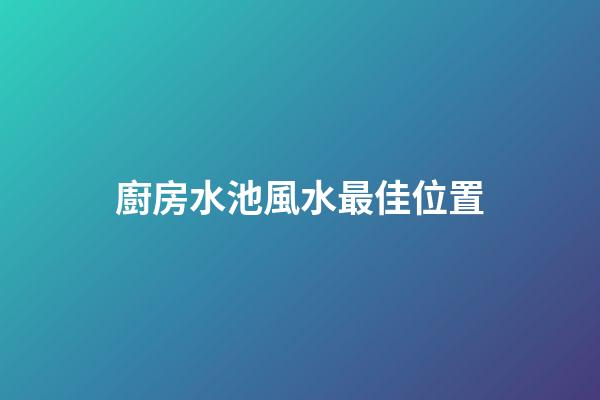 廚房水池風水最佳位置