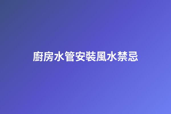 廚房水管安裝風水禁忌
