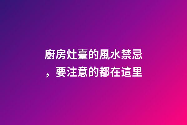 廚房灶臺的風水禁忌，要注意的都在這里