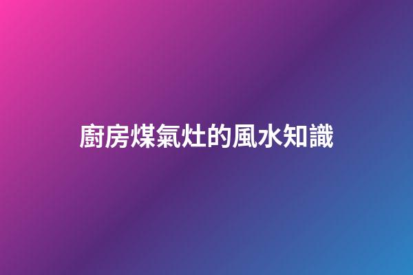廚房煤氣灶的風水知識