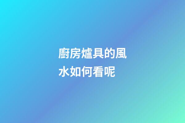 廚房爐具的風水如何看呢