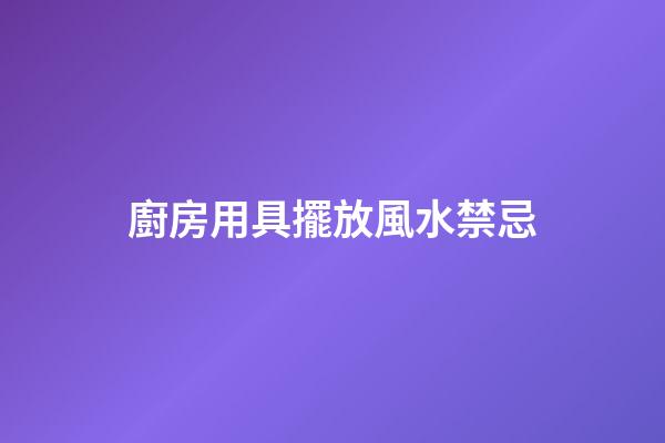 廚房用具擺放風水禁忌