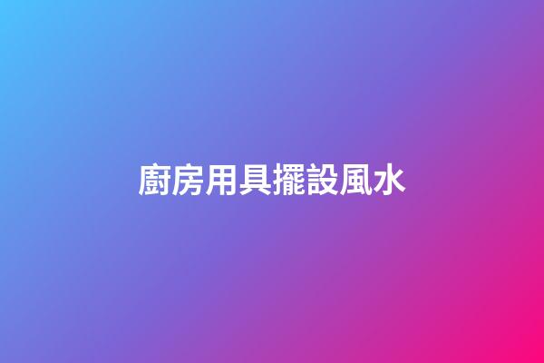 廚房用具擺設風水