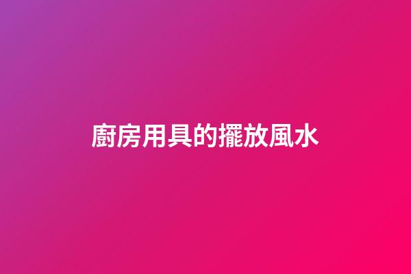 廚房用具的擺放風水