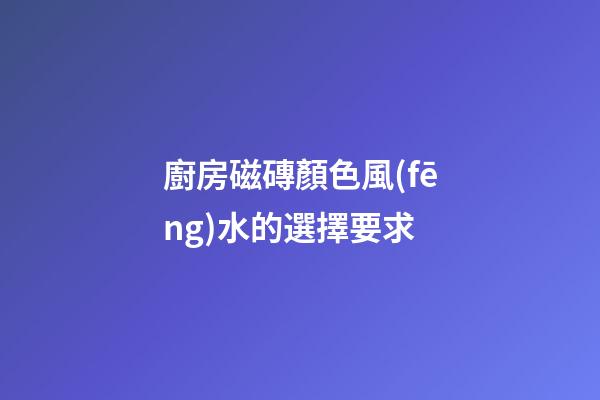 廚房磁磚顏色風(fēng)水的選擇要求