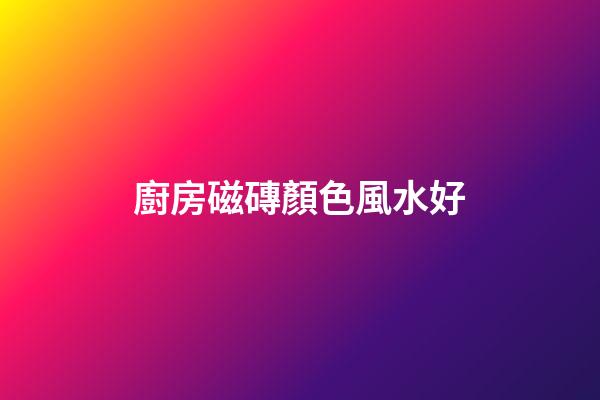 廚房磁磚顏色風水好