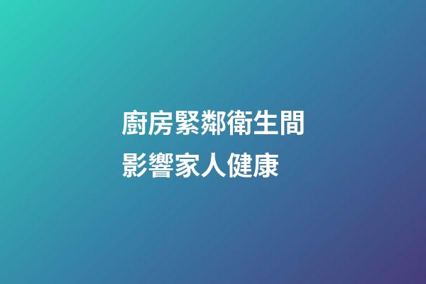 廚房緊鄰衛生間影響家人健康
