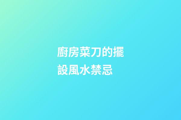 廚房菜刀的擺設風水禁忌