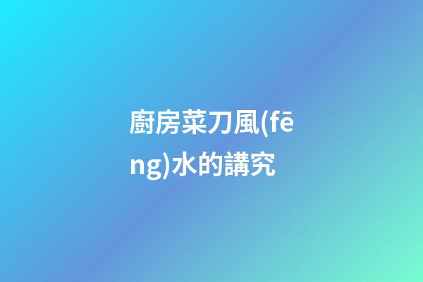 廚房菜刀風(fēng)水的講究