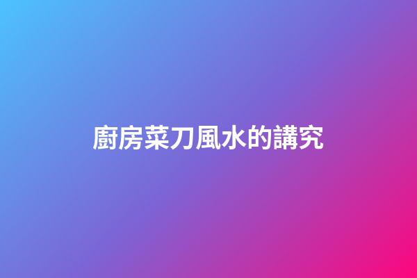 廚房菜刀風水的講究