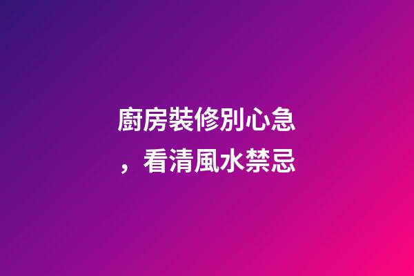 廚房裝修別心急，看清風水禁忌