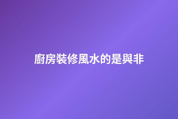 廚房裝修風水的是與非