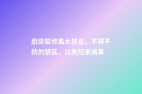 廚房裝修風水禁忌，不得不防的禁區，以免招來禍事