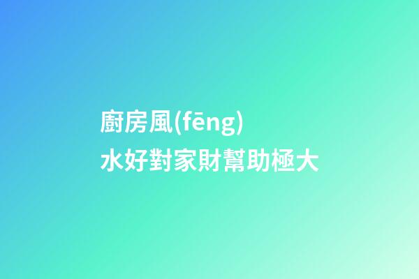 廚房風(fēng)水好對家財幫助極大