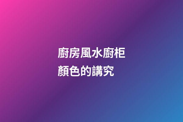 廚房風水廚柜顏色的講究