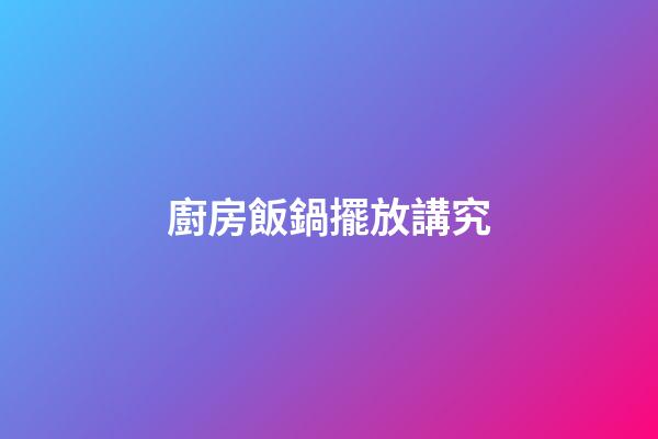 廚房飯鍋擺放講究