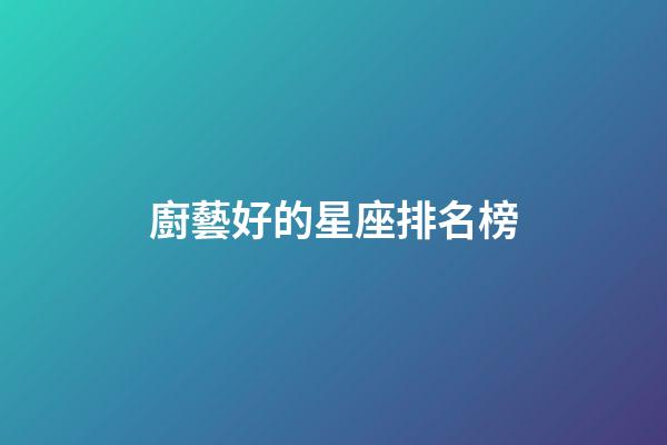 廚藝好的星座排名榜-第1張-星座運勢-玄機派
