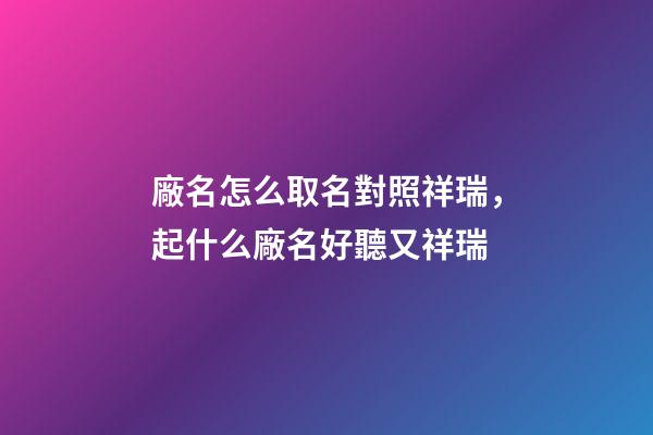 廠名怎么取名對照祥瑞，起什么廠名好聽又祥瑞-第1張-公司起名-玄機派