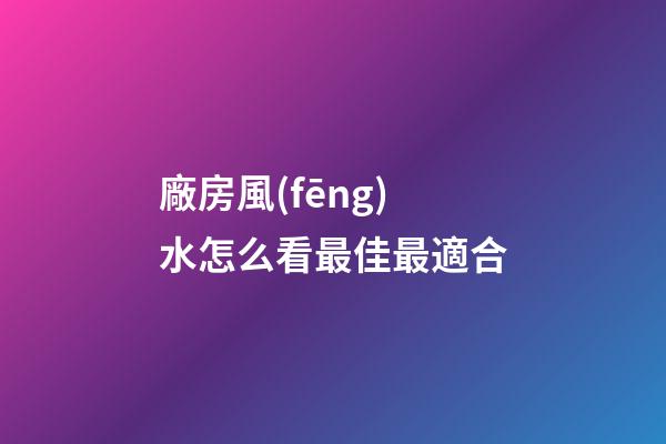 廠房風(fēng)水怎么看最佳最適合